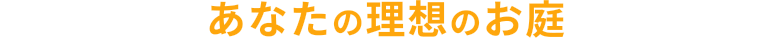 インチッタは あなたの理想のお庭 を叶えます!!