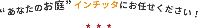 あなたのお庭 インチッタにお任せください!
