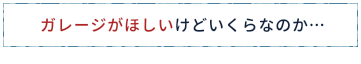ガレージがほしいけどいくらなのか…