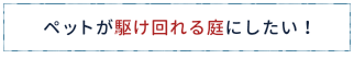 ペットが駆け回れる庭にしたい!