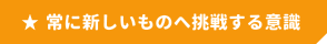 常に新しいものへ挑戦する意識